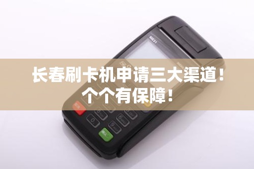 长春刷卡机申请三大渠道！个个有保障！