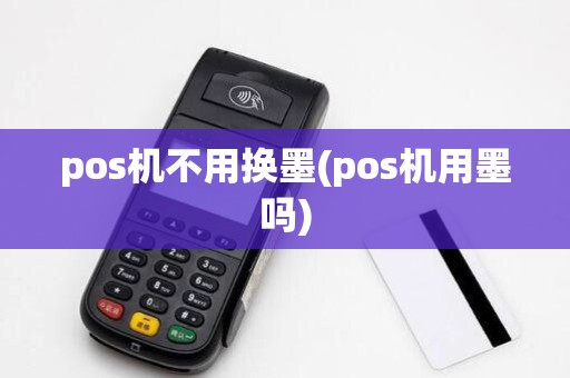 pos机不用换墨(pos机用墨吗)