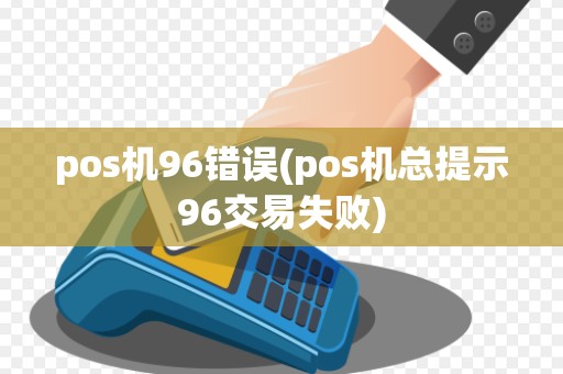pos机96错误(pos机总提示96交易失败)