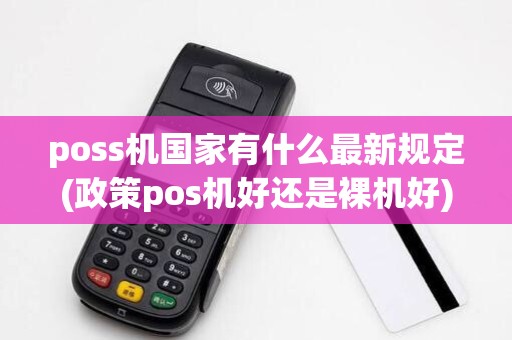 poss机国家有什么最新规定(政策pos机好还是裸机好)