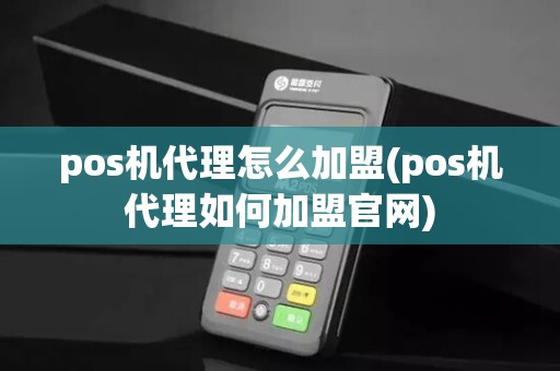 pos机代理怎么加盟(pos机代理如何加盟官网)