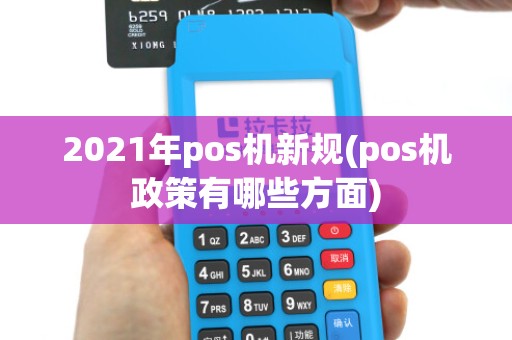 2021年pos机新规(pos机政策有哪些方面)