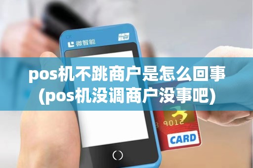 pos机不跳商户是怎么回事(pos机没调商户没事吧)
