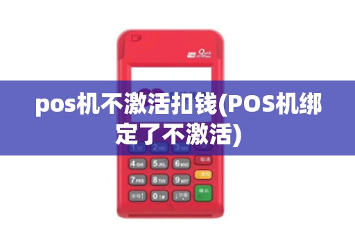 pos机不激活扣钱(POS机绑定了不激活)