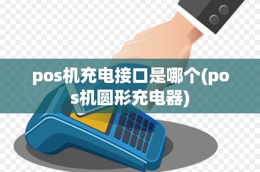 pos机充电接口是哪个(pos机圆形充电器)