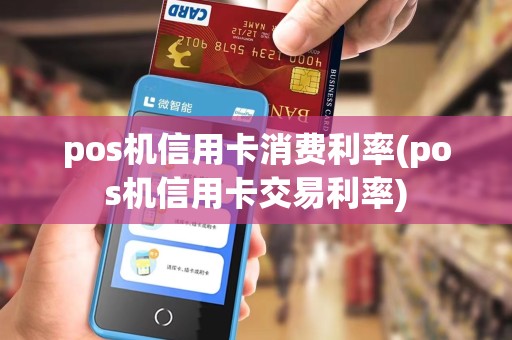 pos机信用卡消费利率(pos机信用卡交易利率)