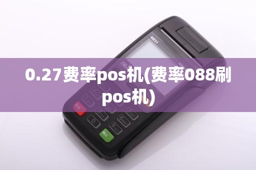 0.27费率pos机(费率088刷pos机)