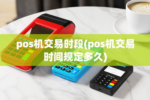 pos机交易时段(pos机交易时间规定多久)