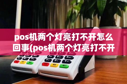 pos机两个灯亮打不开怎么回事(pos机两个灯亮打不开)