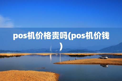 pos机价格贵吗(pos机价钱)