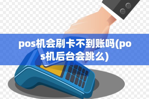 pos机会刷卡不到账吗(pos机后台会跳么)