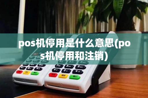 pos机停用是什么意思(pos机停用和注销)