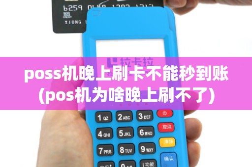 poss机晚上刷卡不能秒到账(pos机为啥晚上刷不了)