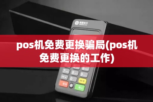 pos机免费更换骗局(pos机免费更换的工作)
