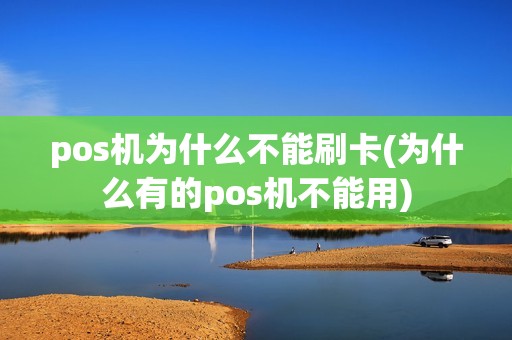 pos机为什么不能刷卡(为什么有的pos机不能用)