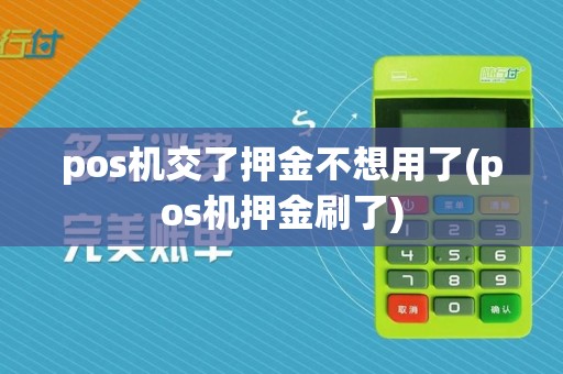 pos机交了押金不想用了(pos机押金刷了)