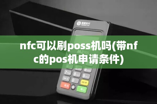 nfc可以刷poss机吗(带nfc的pos机申请条件)