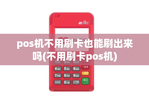 pos机不用刷卡也能刷出来吗(不用刷卡pos机)