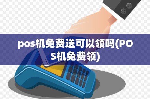 pos机免费送可以领吗(POS机免费领)