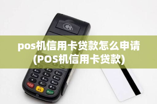 pos机信用卡贷款怎么申请(POS机信用卡贷款)