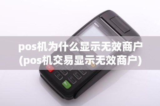 pos机为什么显示无效商户(pos机交易显示无效商户)