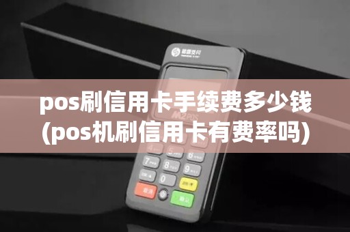 pos刷信用卡手续费多少钱(pos机刷信用卡有费率吗)