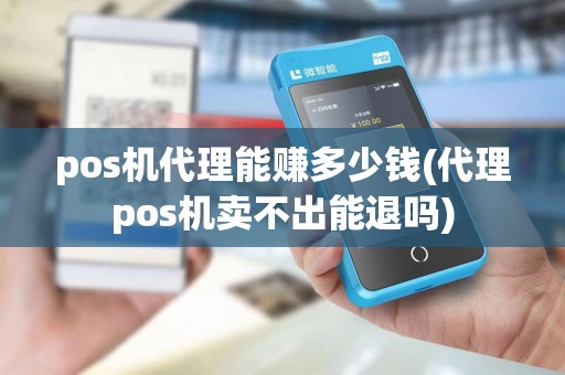 pos机代理能赚多少钱(代理pos机卖不出能退吗)