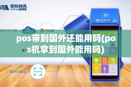 pos带到国外还能用吗(pos机拿到国外能用吗)