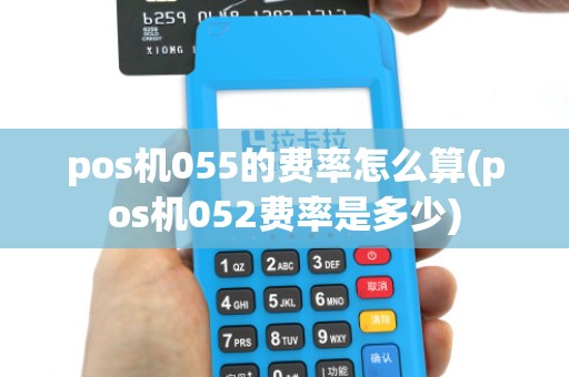 pos机055的费率怎么算(pos机052费率是多少)