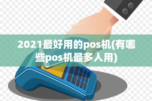2021最好用的pos机(有哪些pos机最多人用)