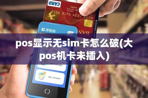 pos显示无sim卡怎么破(大pos机卡未插入)