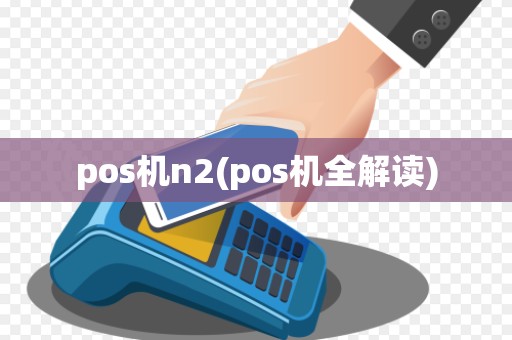 pos机n2(pos机全解读)