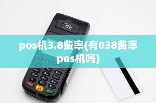 pos机3.8费率(有038费率pos机吗)