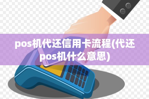 pos机代还信用卡流程(代还pos机什么意思)