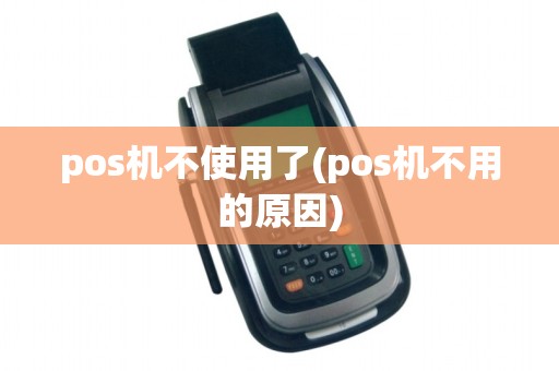 pos机不使用了(pos机不用的原因)