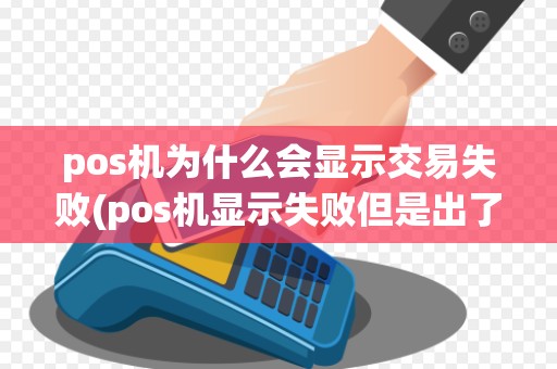 pos机为什么会显示交易失败(pos机显示失败但是出了单子)