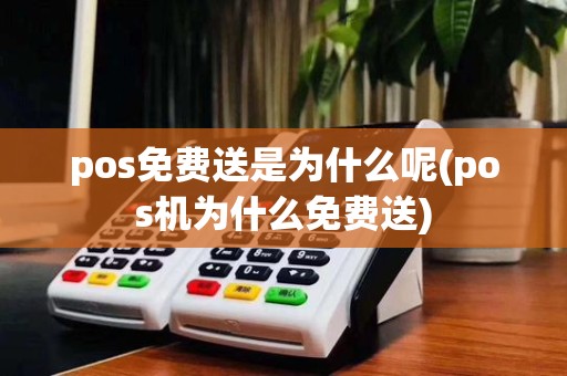 pos免费送是为什么呢(pos机为什么免费送)