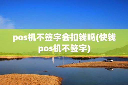 pos机不签字会扣钱吗(快钱pos机不签字)
