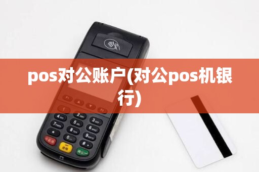 pos对公账户(对公pos机银行) pos对公账户(对公pos机银行)