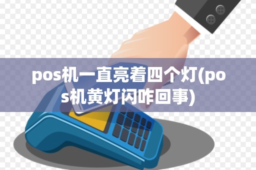pos机一直亮着四个灯(pos机黄灯闪咋回事)