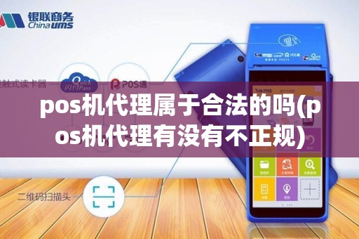 pos机代理属于合法的吗(pos机代理有没有不正规)