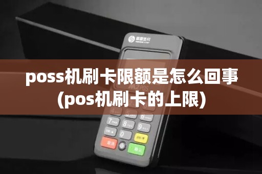 poss机刷卡限额是怎么回事(pos机刷卡的上限)