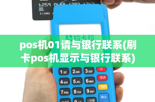 pos机01请与银行联系(刷卡pos机显示与银行联系)