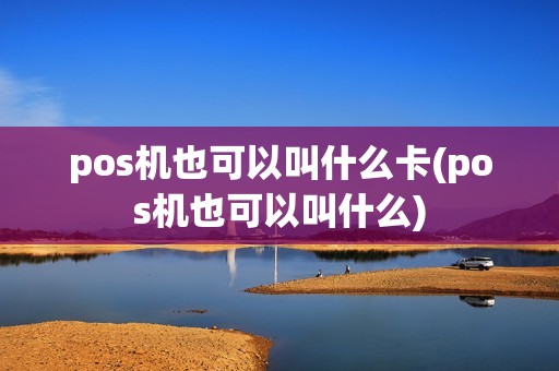 pos机也可以叫什么卡(pos机也可以叫什么)