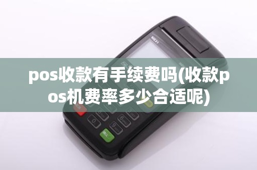 pos收款有手续费吗(收款pos机费率多少合适呢)