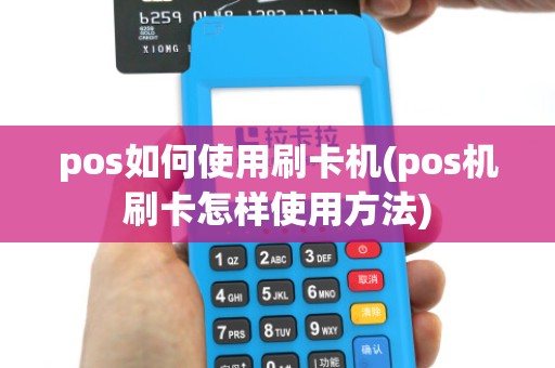 pos如何使用刷卡机(pos机刷卡怎样使用方法)