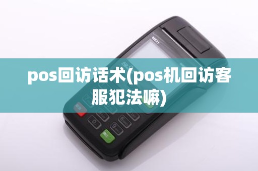 pos回访话术(pos机回访客服犯法嘛)
