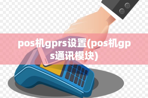 pos机gprs设置(pos机gps通讯模块)