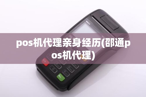 pos机代理亲身经历(邵通pos机代理)