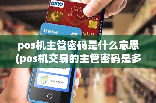 pos机主管密码是什么意思(pos机交易的主管密码是多少)